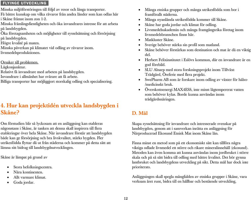 Högre kvalité på maten. Minska påverkan på klimatet vid odling av råvaror inom. livsmedelsproduktionen. Orsaker till problemen. Lågkonjunktur. Relativt få invandrare med arbeten på landsbygden.