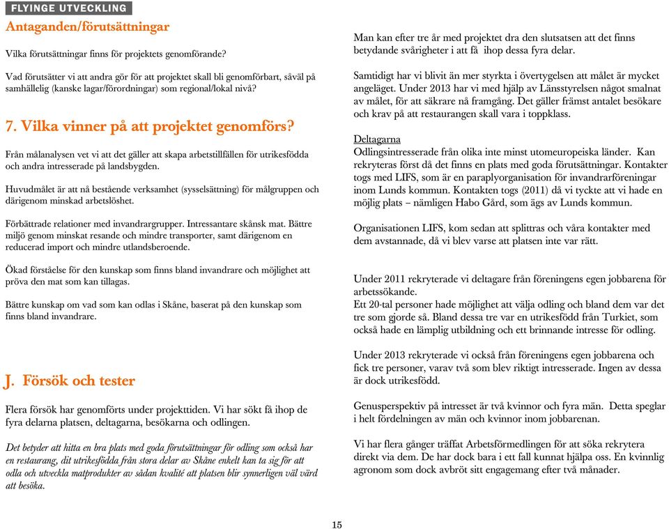 Från målanalysen vet vi att det gäller att skapa arbetstillfällen för utrikesfödda och andra intresserade på landsbygden.