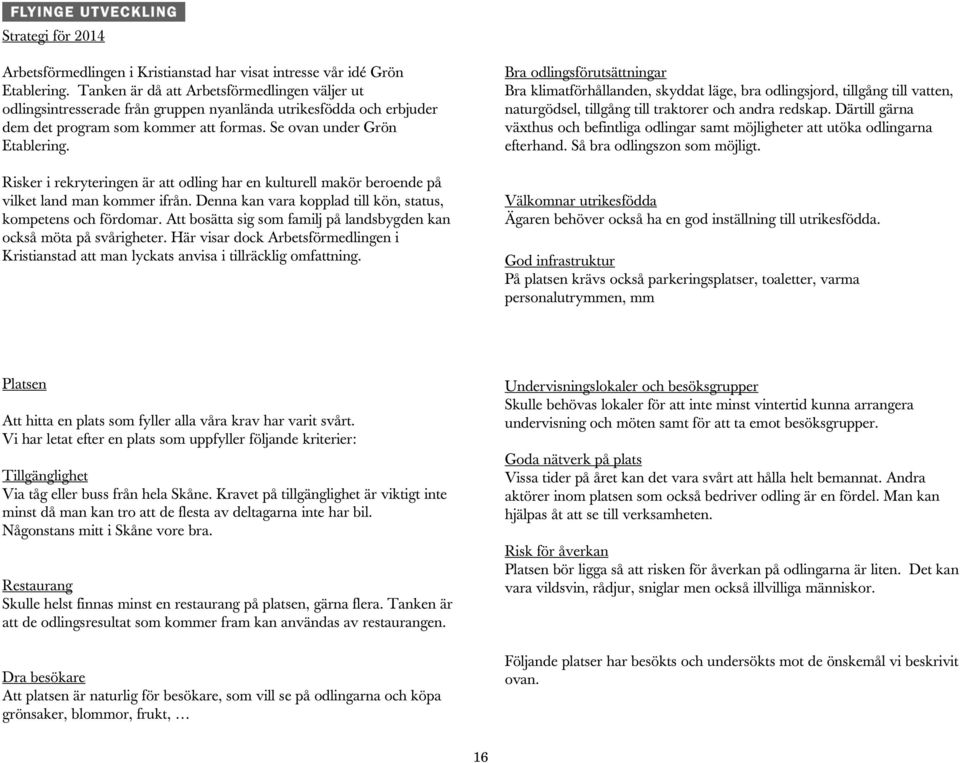 Risker i rekryteringen är att odling har en kulturell makör beroende på vilket land man kommer ifrån. Denna kan vara kopplad till kön, status, kompetens och fördomar.