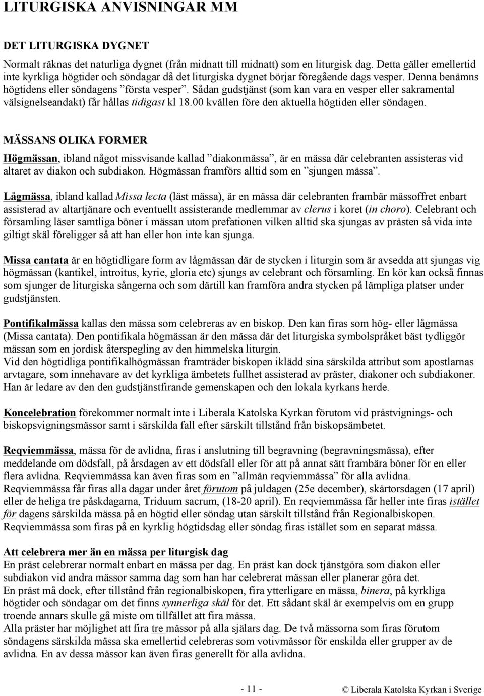 Sådan gudstjänst (som kan vara en vesper eller sakramental välsignelseandakt) får hållas tidigast kl 18.00 kvällen före den aktuella högtiden eller söndagen.