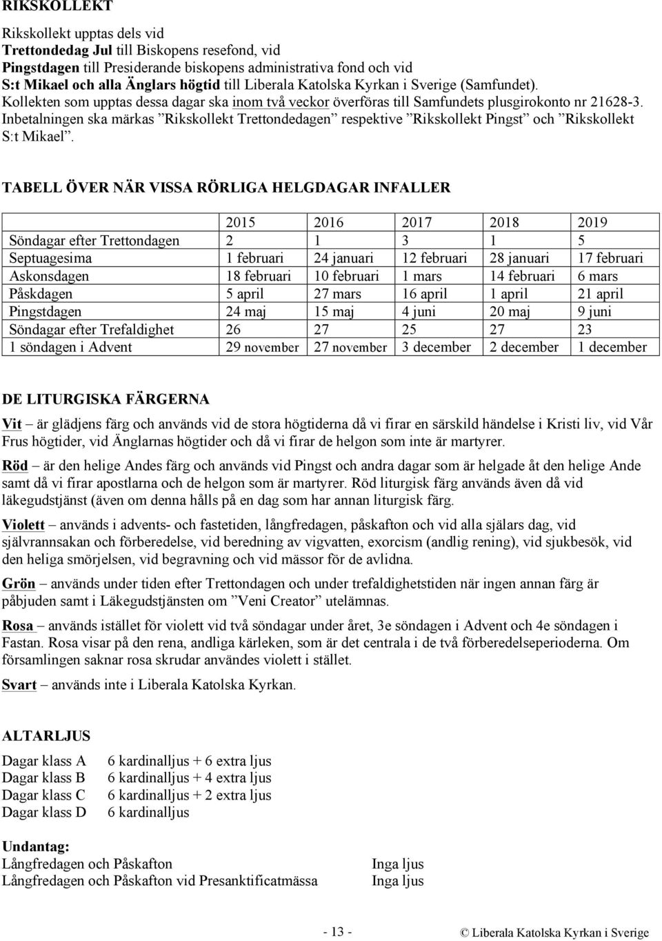 Inbetalningen ska märkas Rikskollekt Trettondedagen respektive Rikskollekt Pingst och Rikskollekt S:t Mikael.