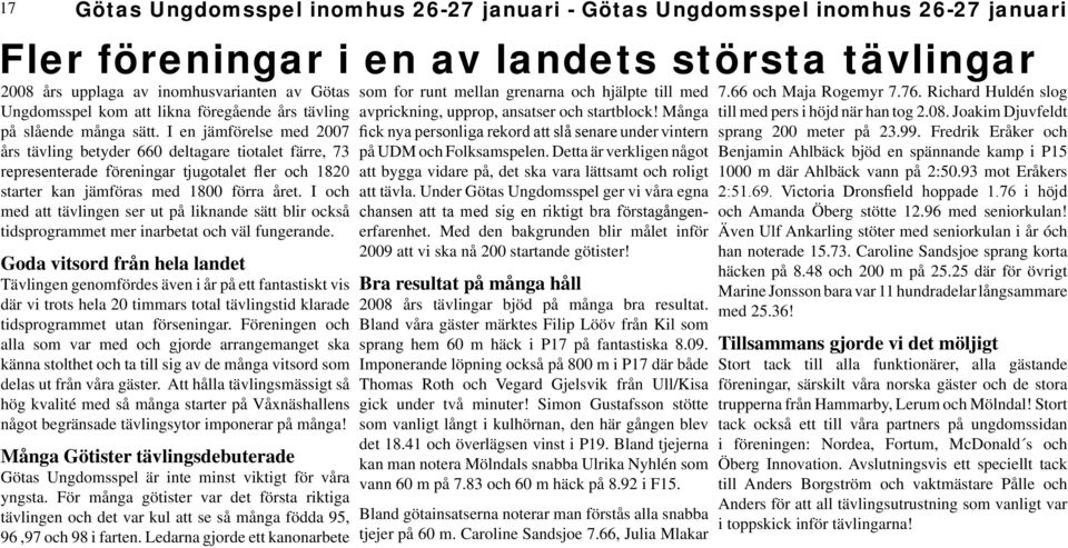 I en jämförelse med 2007 års tävling betyder 660 deltagare tiotalet färre, 73 representerade föreningar tjugotalet fler och 1820 starter kan jämföras med 1800 förra året.