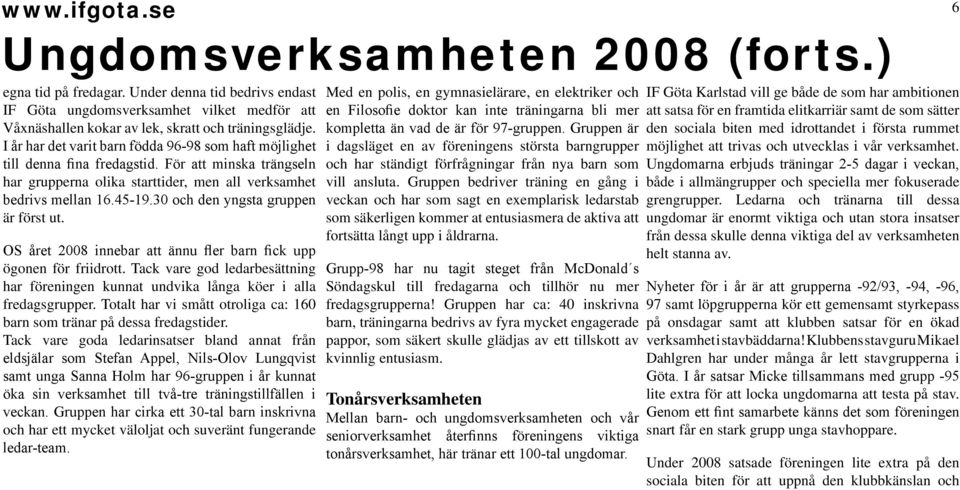 30 och den yngsta gruppen är först ut. OS året 2008 innebar att ännu fler barn fick upp ögonen för friidrott.