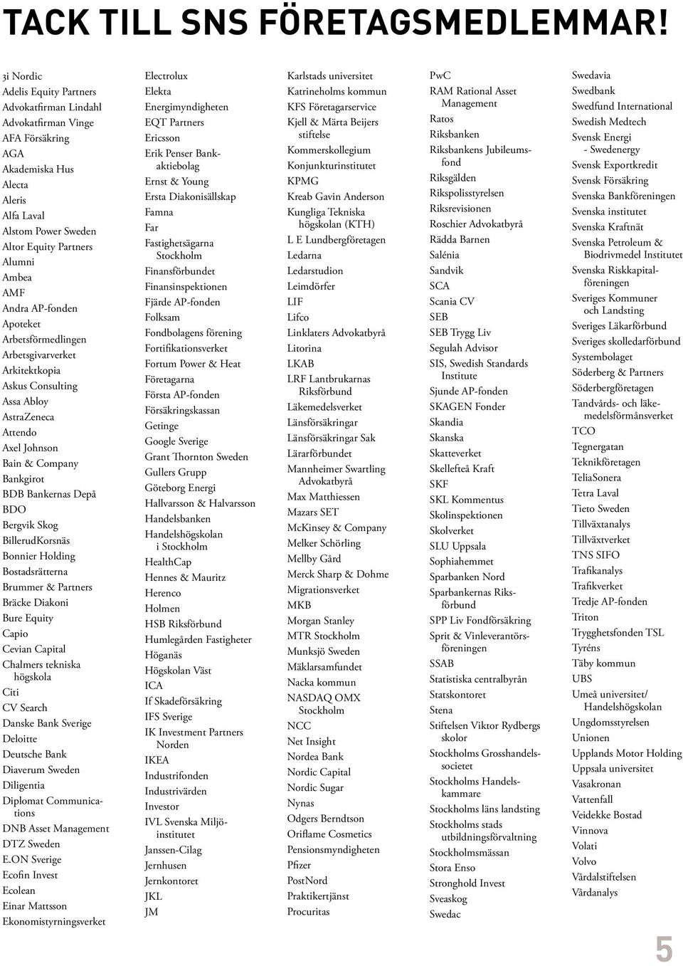 AP-fonden Apoteket Arbetsförmedlingen Arbetsgivarverket Arkitektkopia Askus Consulting Assa Abloy AstraZeneca Attendo Axel Johnson Bain & Company Bankgirot BDB Bankernas Depå BDO Bergvik Skog