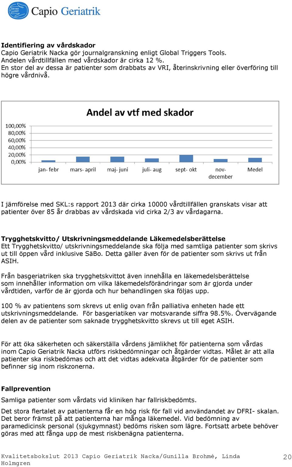 I jämförelse med SKL:s rapport 2013 där cirka 10000 vårdtillfällen granskats visar att patienter över 85 år drabbas av vårdskada vid cirka 2/3 av vårdagarna.