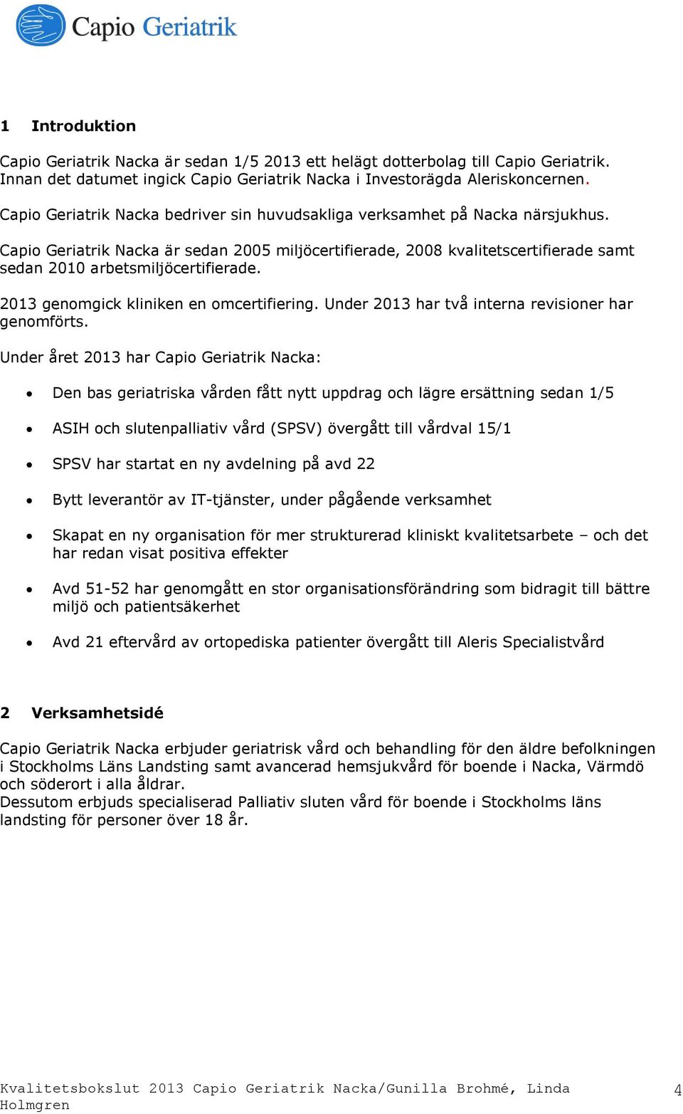 Capio Geriatrik Nacka är sedan 2005 miljöcertifierade, 2008 kvalitetscertifierade samt sedan 2010 arbetsmiljöcertifierade. 2013 genomgick kliniken en omcertifiering.