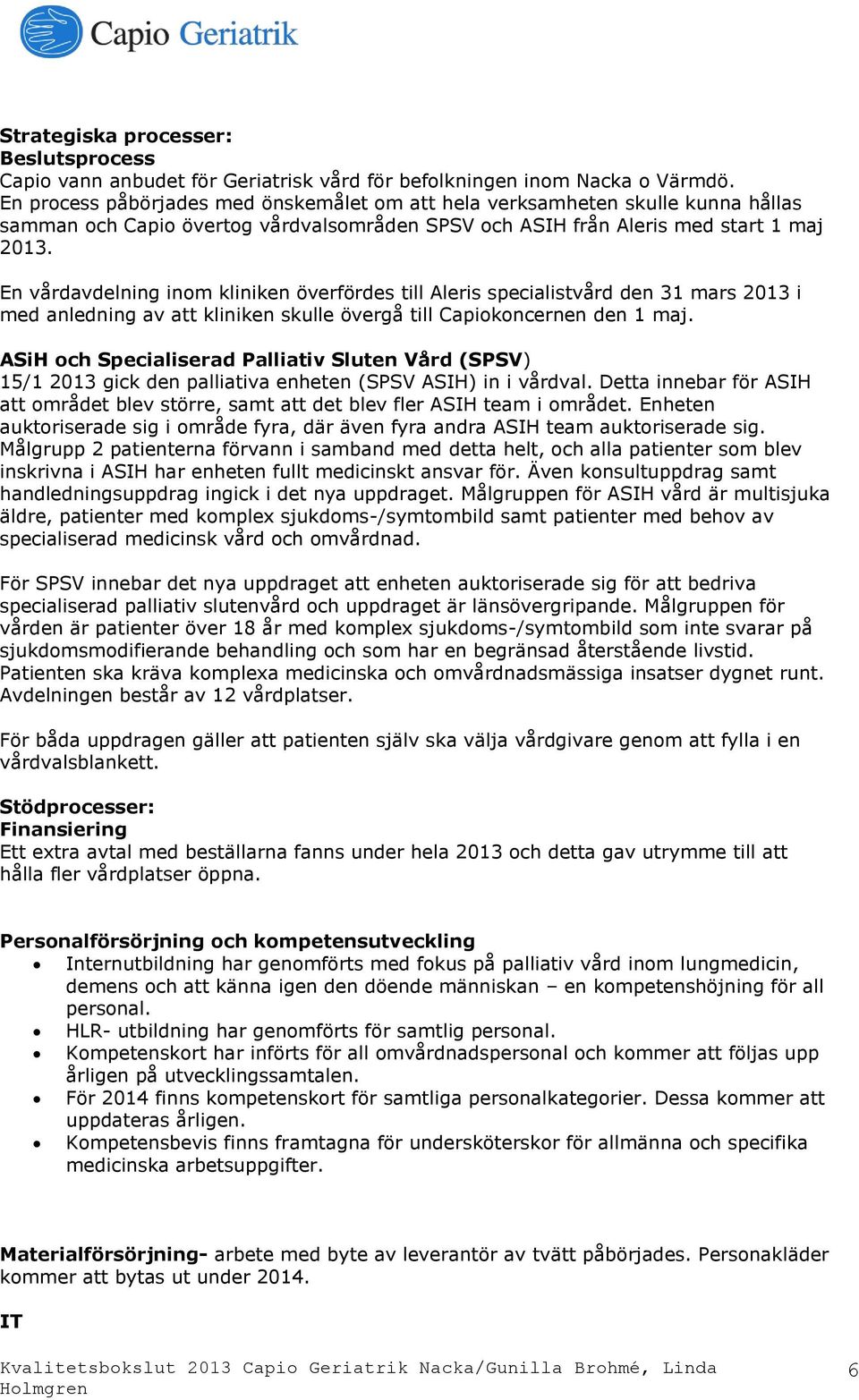 En vårdavdelning inom kliniken överfördes till Aleris specialistvård den 31 mars 2013 i med anledning av att kliniken skulle övergå till Capiokoncernen den 1 maj.