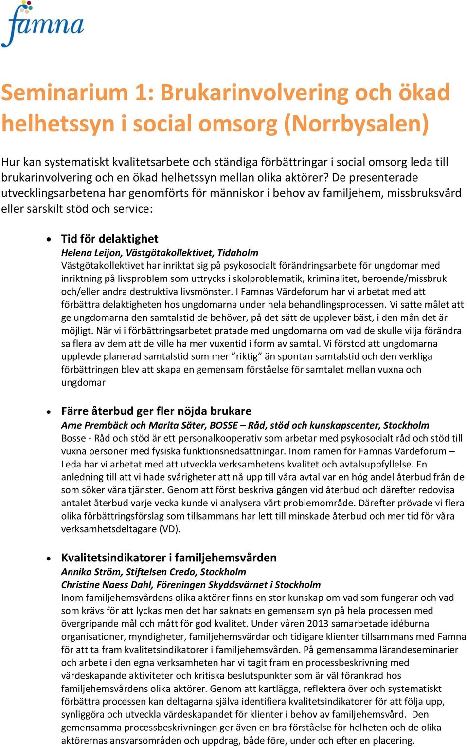 De presenterade utvecklingsarbetena har genomförts för människor i behov av familjehem, missbruksvård eller särskilt stöd och service: Tid för delaktighet Helena Leijon, Västgötakollektivet, Tidaholm