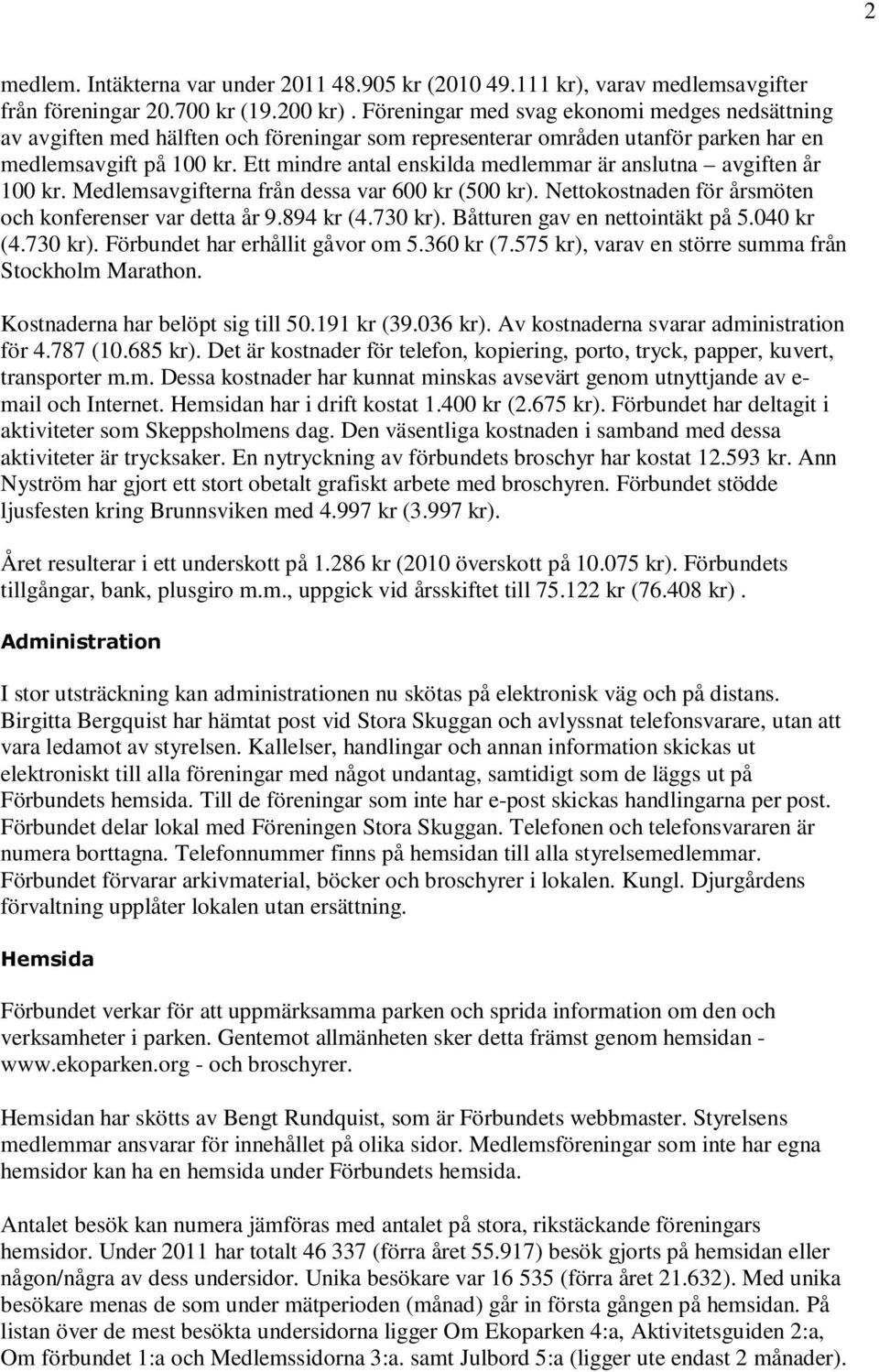 Ett mindre antal enskilda medlemmar är anslutna avgiften år 100 kr. Medlemsavgifterna från dessa var 600 kr (500 kr). Nettokostnaden för årsmöten och konferenser var detta år 9.894 kr (4.730 kr).