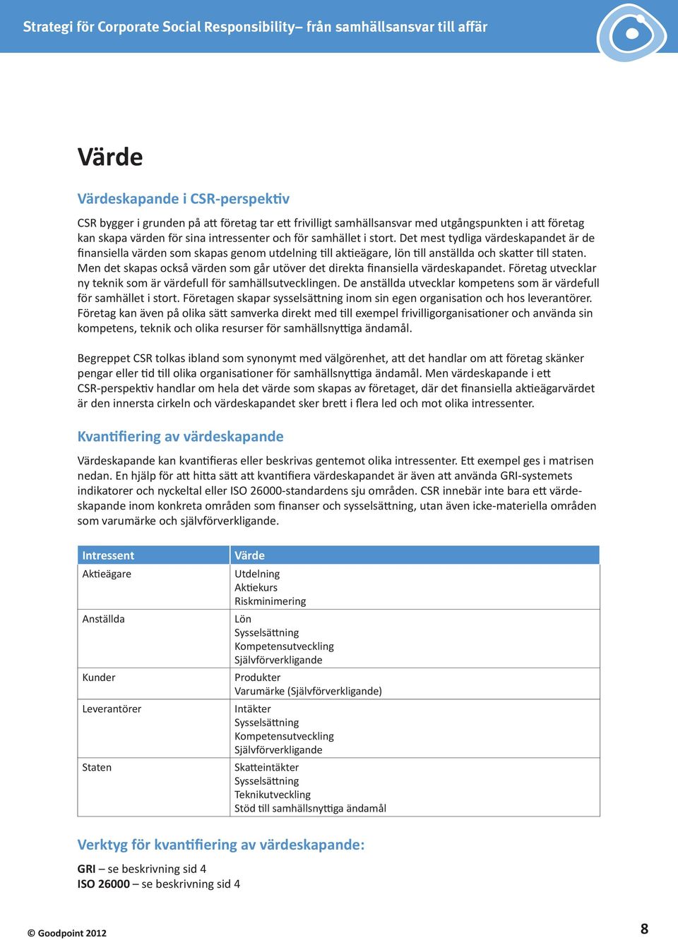 Men det skapas också värden som går utöver det direkta finansiella värdeskapandet. Företag utvecklar ny teknik som är värdefull för samhällsutvecklingen.