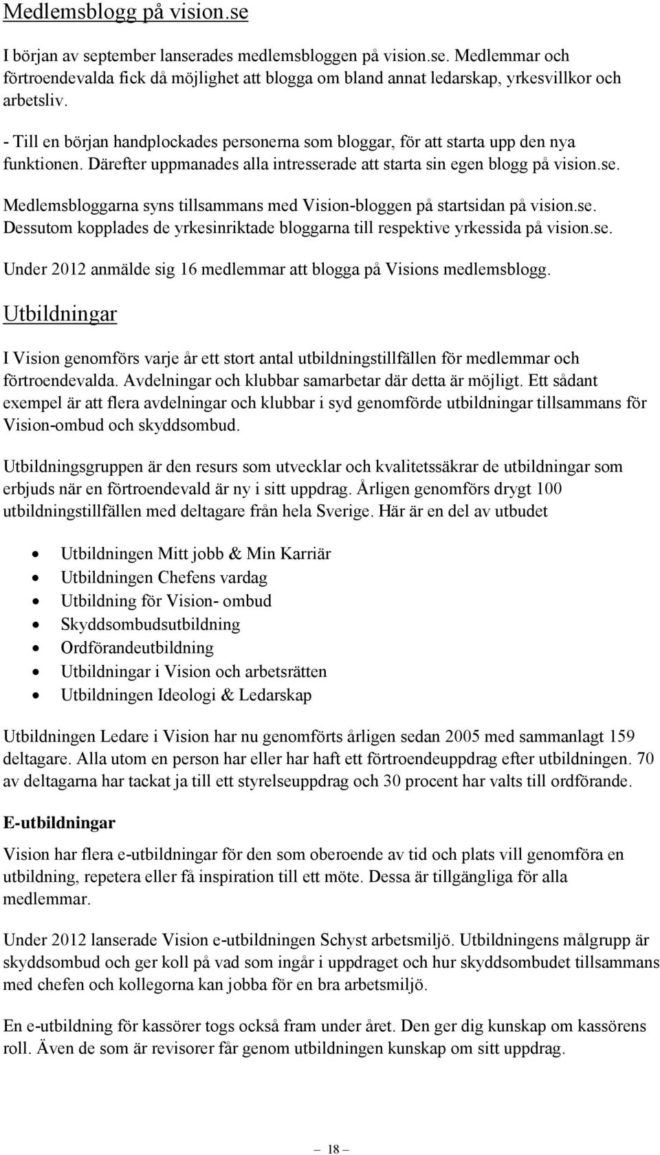 ade att starta sin egen blogg på vision.se. Medlemsbloggarna syns tillsammans med Vision-bloggen på startsidan på vision.se. Dessutom kopplades de yrkesinriktade bloggarna till respektive yrkessida på vision.