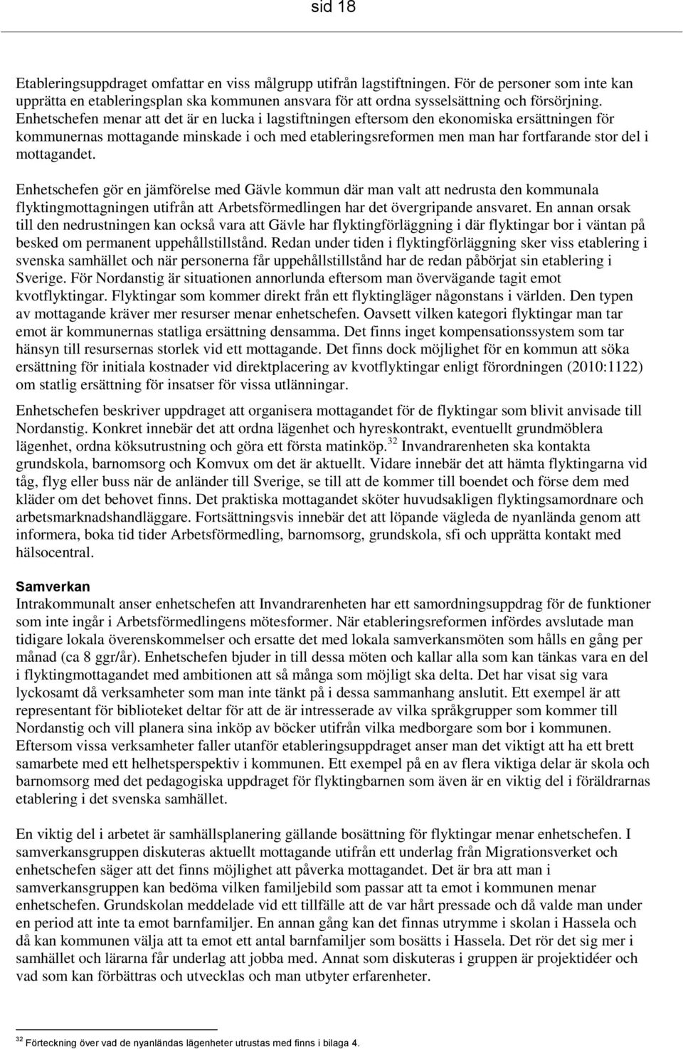 Enhetschefen menar att det är en lucka i lagstiftningen eftersom den ekonomiska ersättningen för kommunernas mottagande minskade i och med etableringsreformen men man har fortfarande stor del i