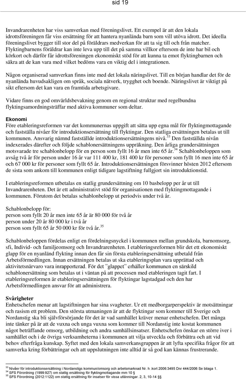 Flyktingbarnens föräldrar kan inte leva upp till det på samma villkor eftersom de inte har bil och körkort och därför får idrottsföreningen ekonomiskt stöd för att kunna ta emot flyktingbarnen och