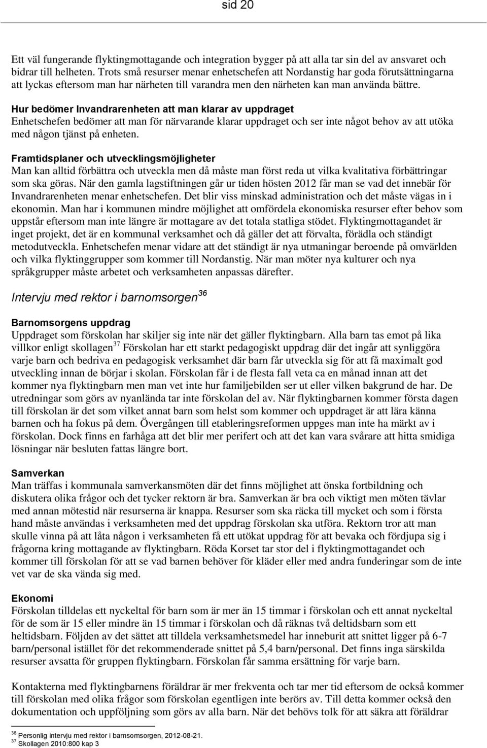 Hur bedömer Invandrarenheten att man klarar av uppdraget Enhetschefen bedömer att man för närvarande klarar uppdraget och ser inte något behov av att utöka med någon tjänst på enheten.