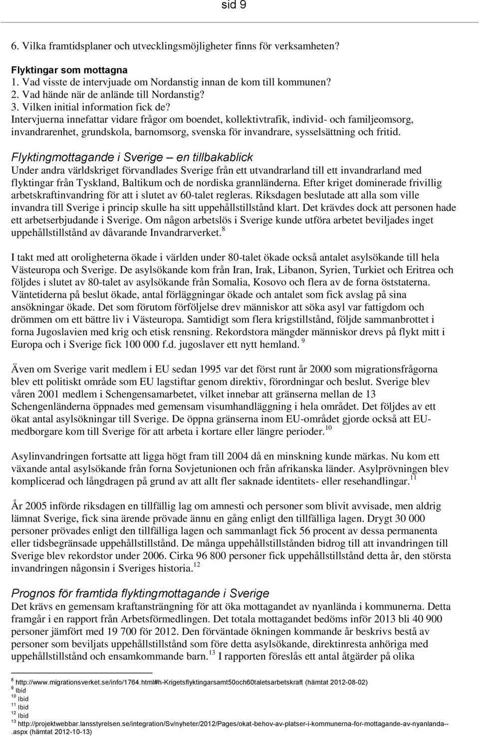 Intervjuerna innefattar vidare frågor om boendet, kollektivtrafik, individ- och familjeomsorg, invandrarenhet, grundskola, barnomsorg, svenska för invandrare, sysselsättning och fritid.