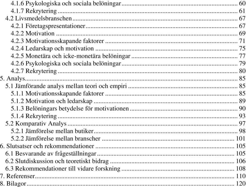 1 Jämförande analys mellan teori och empiri... 85 5.1.1 Motivationsskapande faktorer... 85 5.1.2 Motivation och ledarskap... 89 5.1.3 Belöningars betydelse för motivationen... 90 5.1.4 Rekrytering.