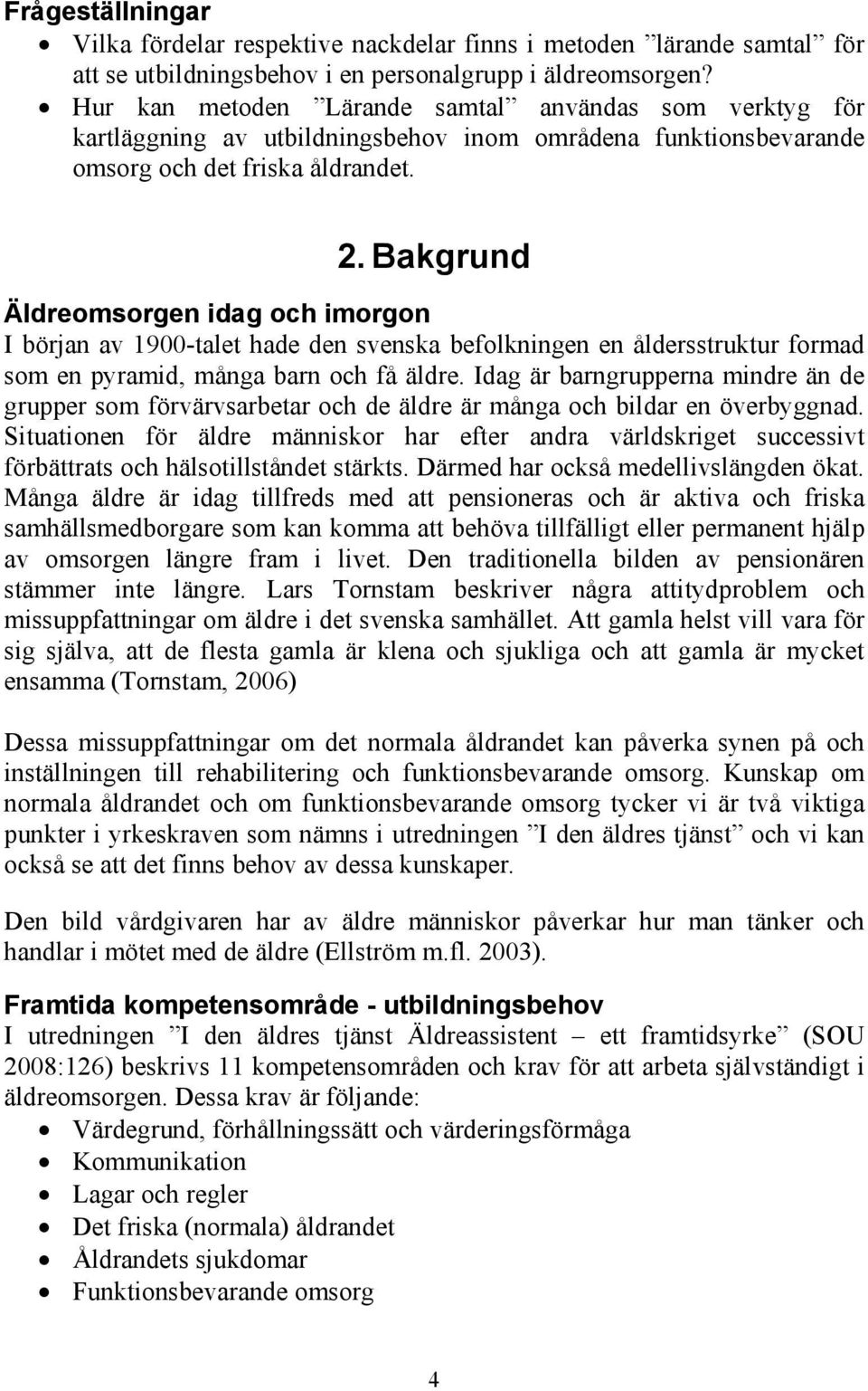 Bakgrund Äldreomsorgen idag och imorgon I början av 1900-talet hade den svenska befolkningen en åldersstruktur formad som en pyramid, många barn och få äldre.