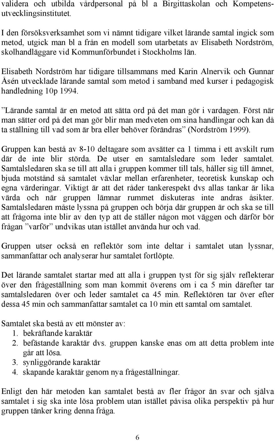 Stockholms län. Elisabeth Nordström har tidigare tillsammans med Karin Alnervik och Gunnar Åsén utvecklade lärande samtal som metod i samband med kurser i pedagogisk handledning 10p 1994.