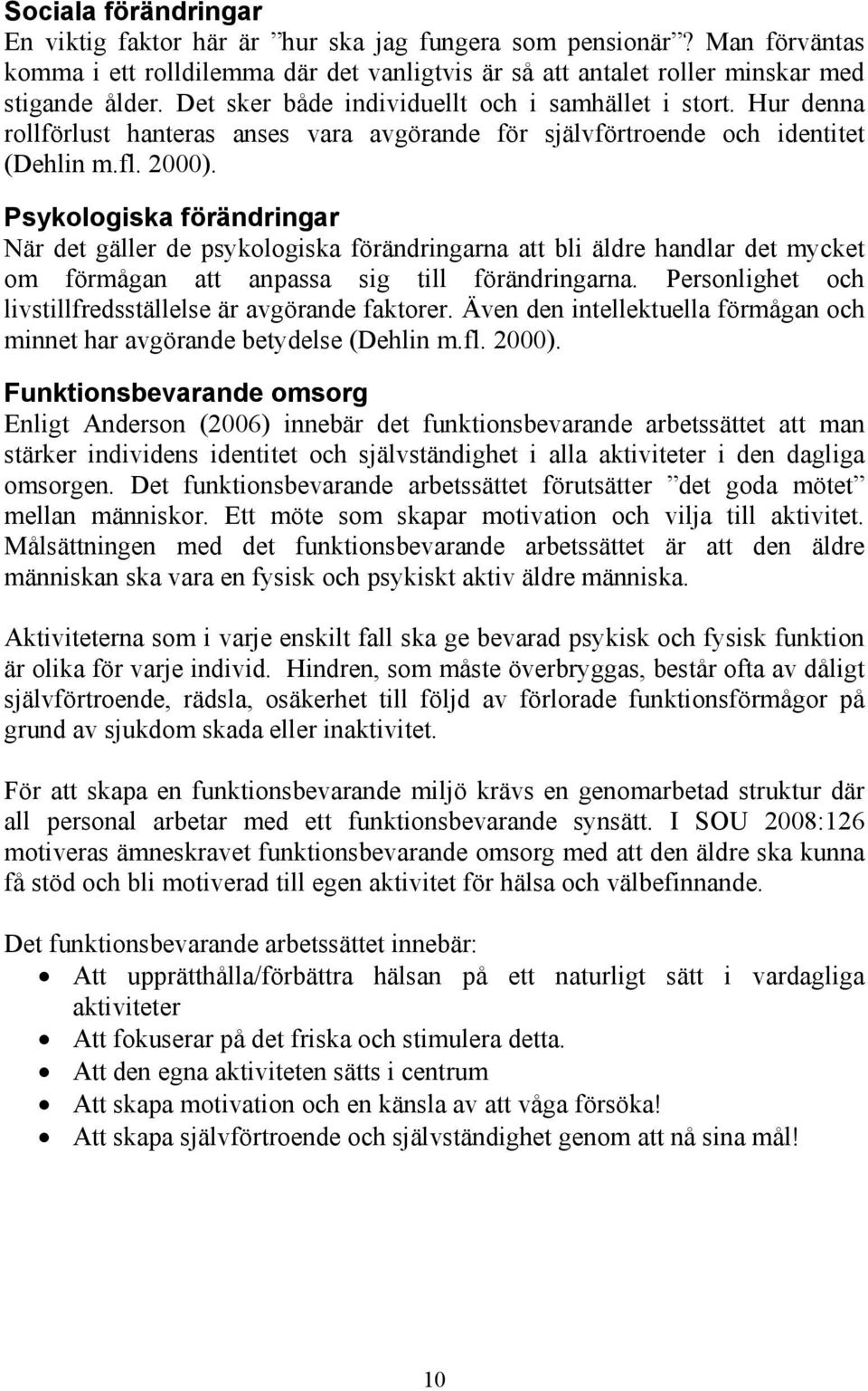 Psykologiska förändringar När det gäller de psykologiska förändringarna att bli äldre handlar det mycket om förmågan att anpassa sig till förändringarna.