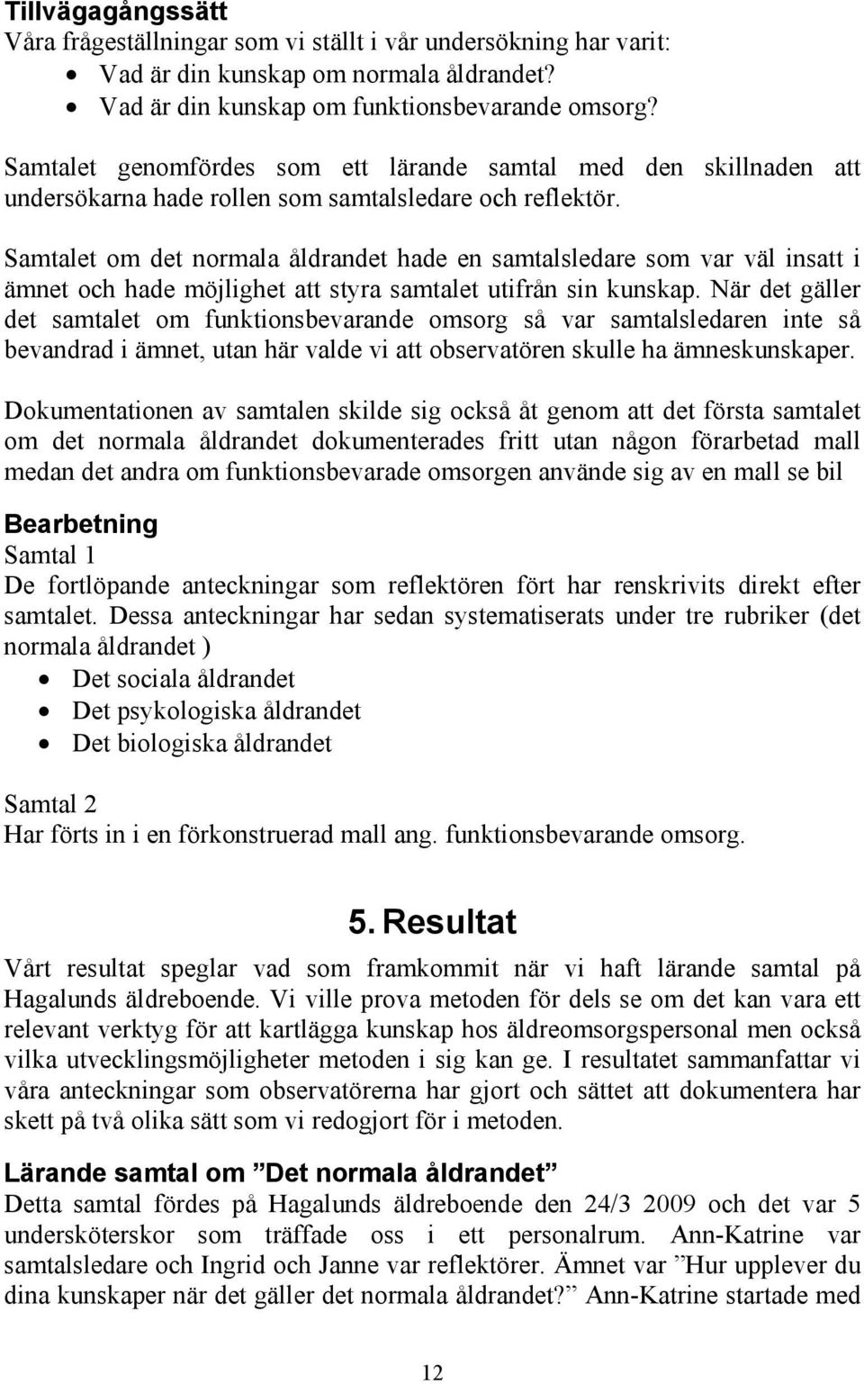 Samtalet om det normala åldrandet hade en samtalsledare som var väl insatt i ämnet och hade möjlighet att styra samtalet utifrån sin kunskap.