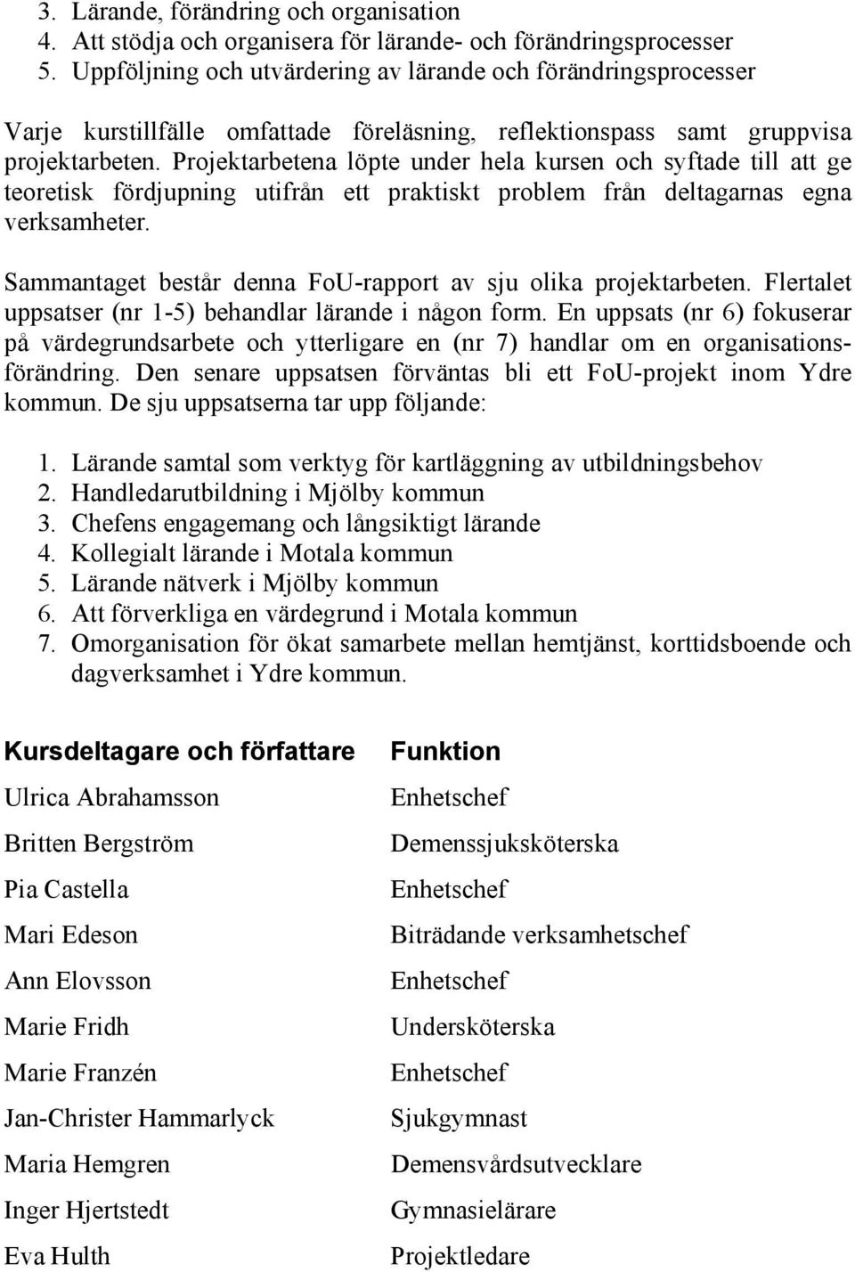 Projektarbetena löpte under hela kursen och syftade till att ge teoretisk fördjupning utifrån ett praktiskt problem från deltagarnas egna verksamheter.