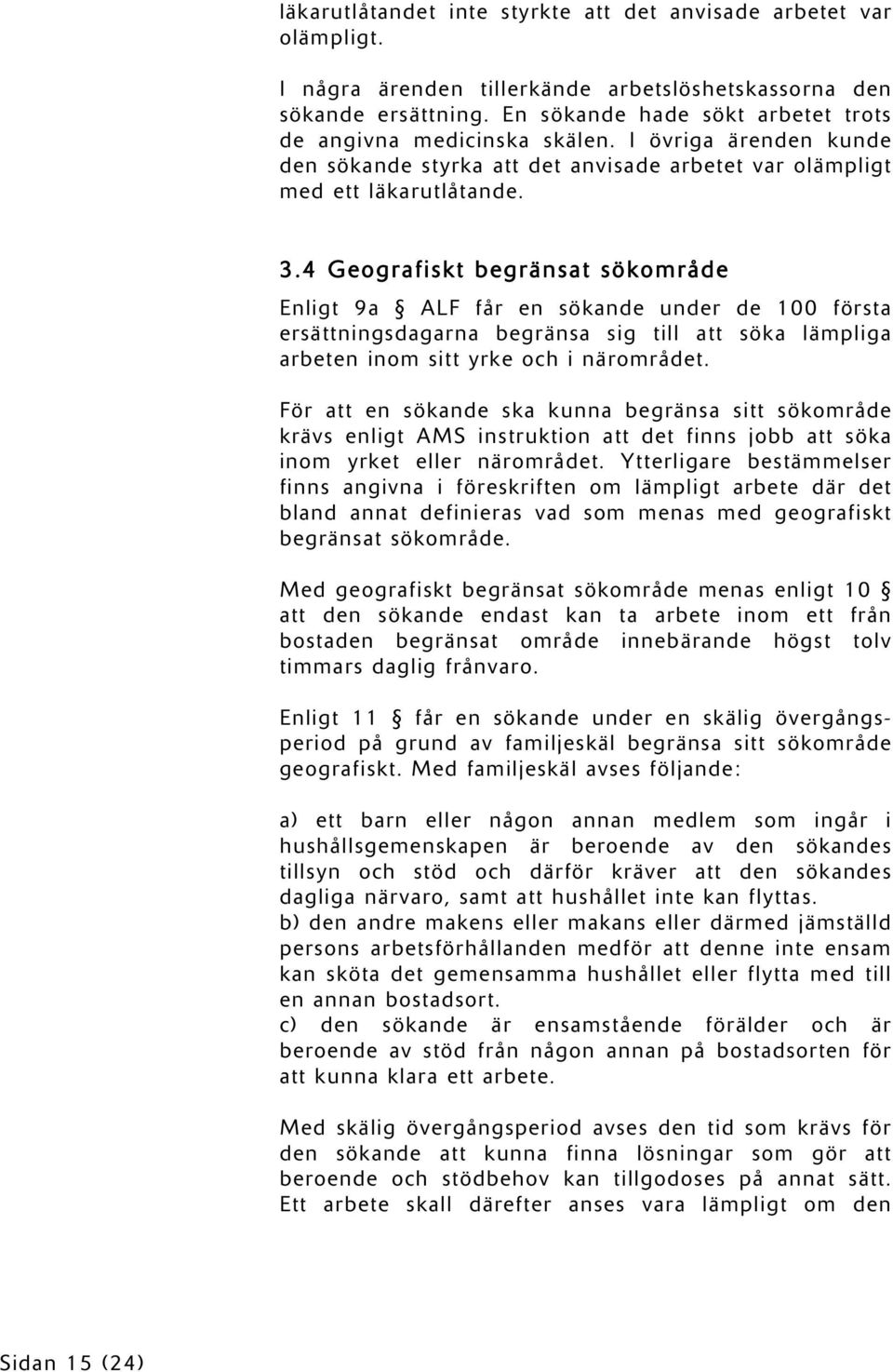 4 Geografiskt begränsat sökområde Enligt 9a ALF får en sökande under de 100 första ersättningsdagarna begränsa sig till att söka lämpliga arbeten inom sitt yrke och i närområdet.