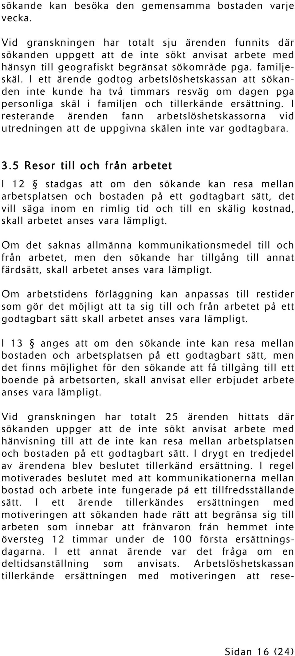 I ett ärende godtog arbetslöshetskassan att sökanden inte kunde ha två timmars resväg om dagen pga personliga skäl i familjen och tillerkände ersättning.