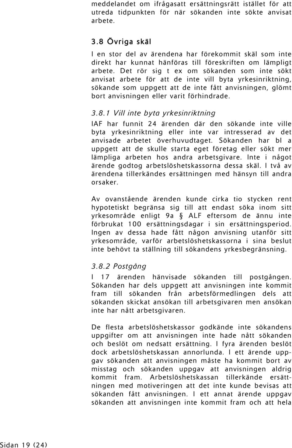 Det rör sig t ex om sökanden som inte sökt anvisat arbete för att de inte vill byta yrkesinriktning, sökande som uppgett att de inte fått anvisningen, glömt bort anvisningen eller varit förhindrade.