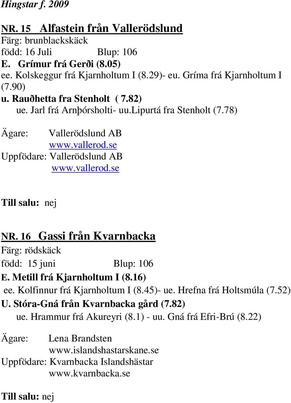 16 Gassi från Kvarnbacka Färg: rödskäck född: 15 juni Blup: 106 E. Metill frá Kjarnholtum I (8.16) ee. Kolfinnur frá Kjarnholtum I (8.45)- ue. Hrefna frá Holtsmúla (7.