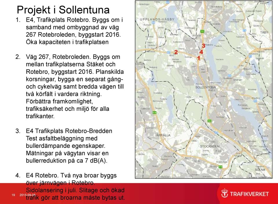 Förbättra framkomlighet, trafiksäkerhet och miljö för alla trafikanter. 3. E4 Trafikplats Rotebro-Bredden Test asfaltbeläggning med bullerdämpande egenskaper.