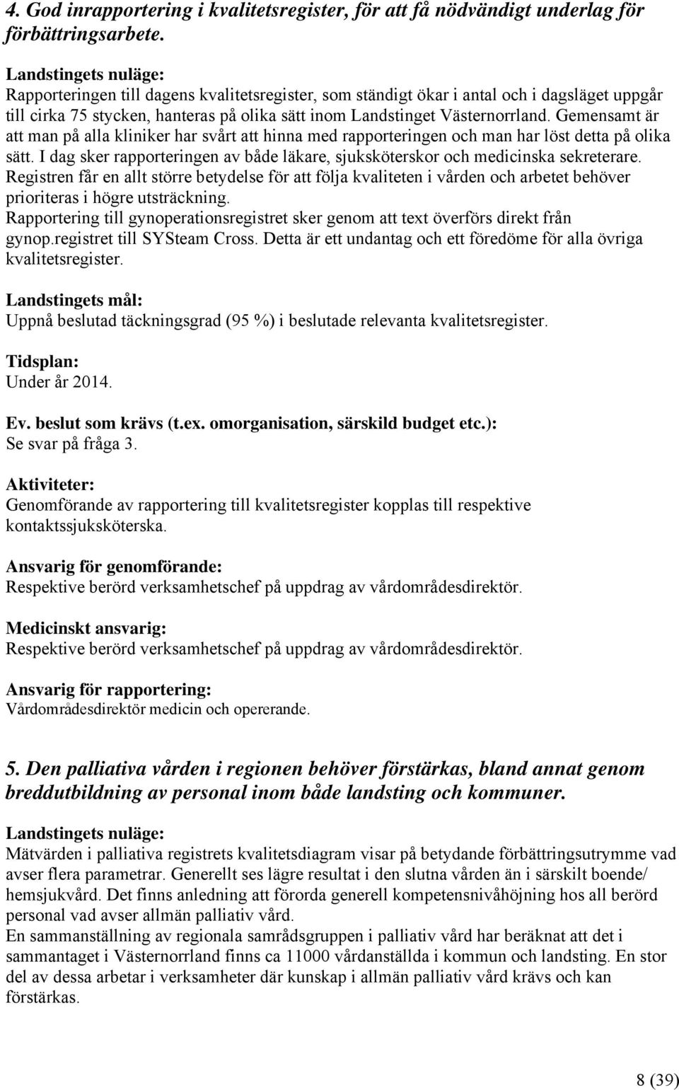 Gemensamt är att man på alla kliniker har svårt att hinna med rapporteringen och man har löst detta på olika sätt. I dag sker rapporteringen av både läkare, sjuksköterskor och medicinska sekreterare.