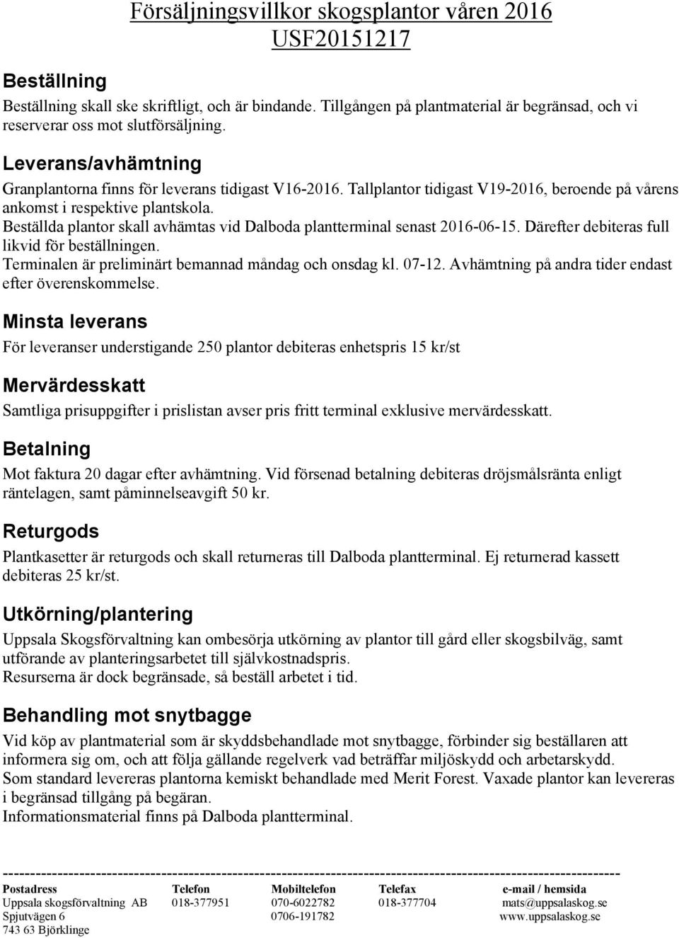 Tallplantor tidigast V19-2016, beroende på vårens ankomst i respektive plantskola. Beställda plantor skall avhämtas vid Dalboda plantterminal senast 2016-06-15.