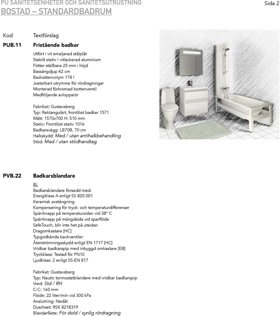 Monterad förkromad bottenventil Medföljande avloppsrör Typ: Rektangulärt, frontlöst badkar 1571 Mått: 1570x700 H: 510 mm Stativ: Frontlöst stativ 1016 Badkarsvägg: LB70B, 70 cm Halkskydd: Med / utan