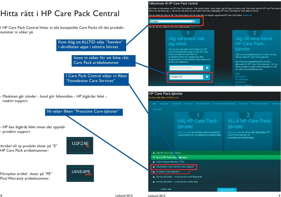 Maskinen går sönder - kund gör felanmälan - HP åtgärdar felet - reaktiv support Ni väljer fliken Proactive Care-tjänster - HP kan åtgärda felet innan det uppstår -