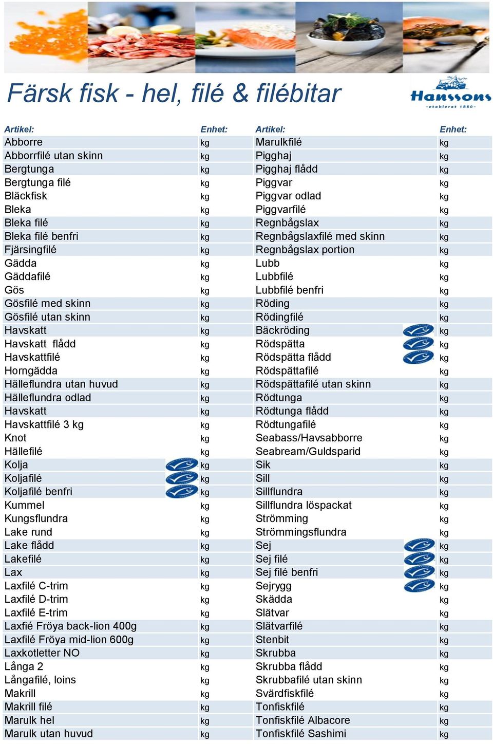 benfri kg Gösfilé med skinn kg Röding kg Gösfilé utan skinn kg Rödingfilé kg Havskatt kg Bäckröding kg Havskatt flådd kg Rödspätta kg Havskattfilé kg Rödspätta flådd kg Horngädda kg Rödspättafilé kg
