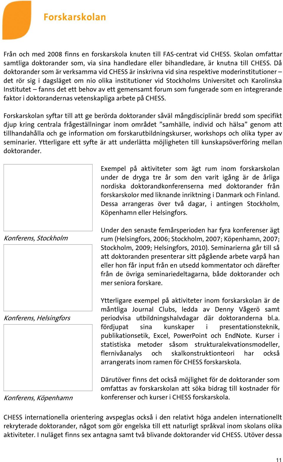 fanns det ett behov av ett gemensamt forum som fungerade som en integrerande faktor i doktorandernas vetenskapliga arbete på CHESS.