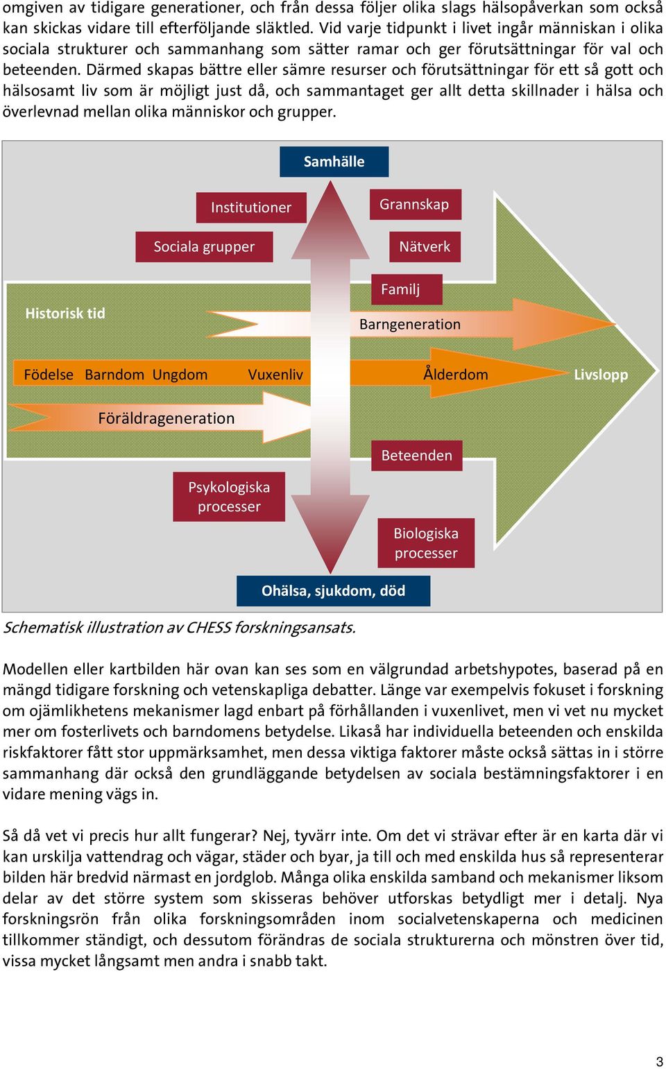 Därmed skapas bättre eller sämre resurser och förutsättningar för ett så gott och hälsosamt liv som är möjligt just då, och sammantaget ger allt detta skillnader i hälsa och överlevnad mellan olika