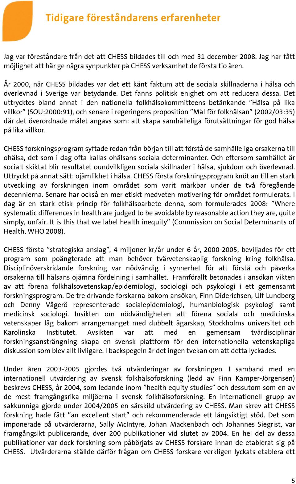 År 2000, när CHESS bildades var det ett känt faktum att de sociala skillnaderna i hälsa och överlevnad i Sverige var betydande. Det fanns politisk enighet om att reducera dessa.