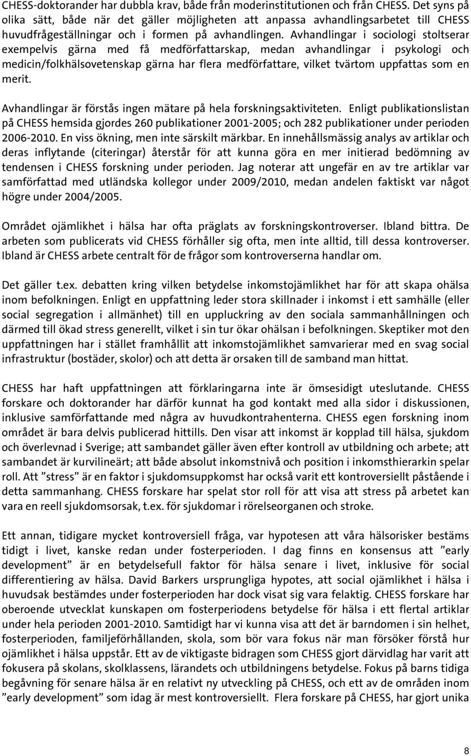 Avhandlingar i sociologi stoltserar exempelvis gärna med få medförfattarskap, medan avhandlingar i psykologi och medicin/folkhälsovetenskap gärna har flera medförfattare, vilket tvärtom uppfattas som