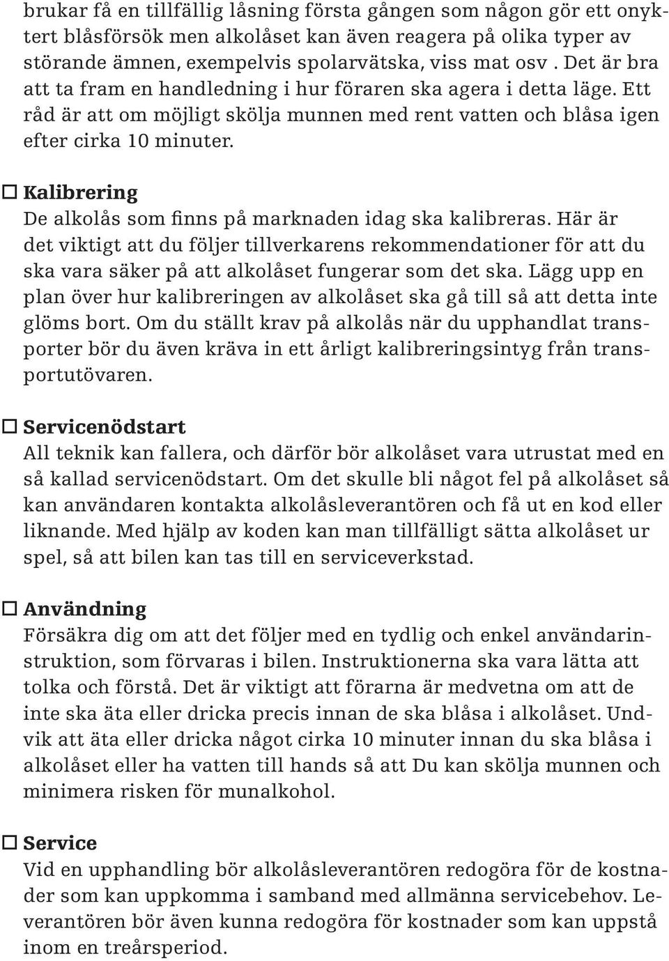 o Kalibrering De alkolås som finns på marknaden idag ska kalibreras. Här är det viktigt att du följer tillverkarens rekommendationer för att du ska vara säker på att alkolåset fungerar som det ska.