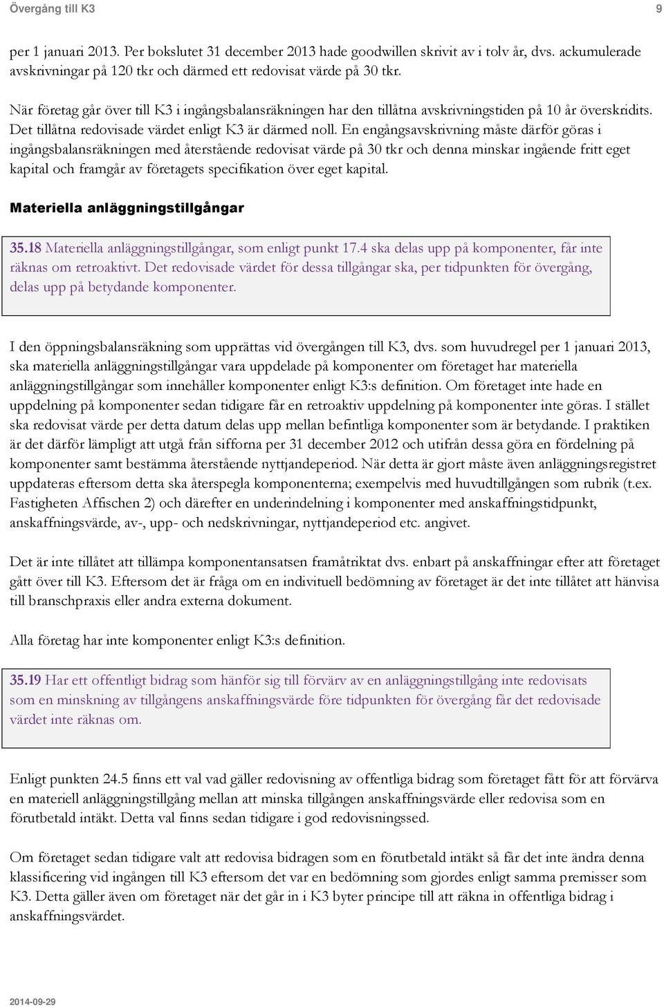 En engångsavskrivning måste därför göras i ingångsbalansräkningen med återstående redovisat värde på 30 tkr och denna minskar ingående fritt eget kapital och framgår av företagets specifikation över