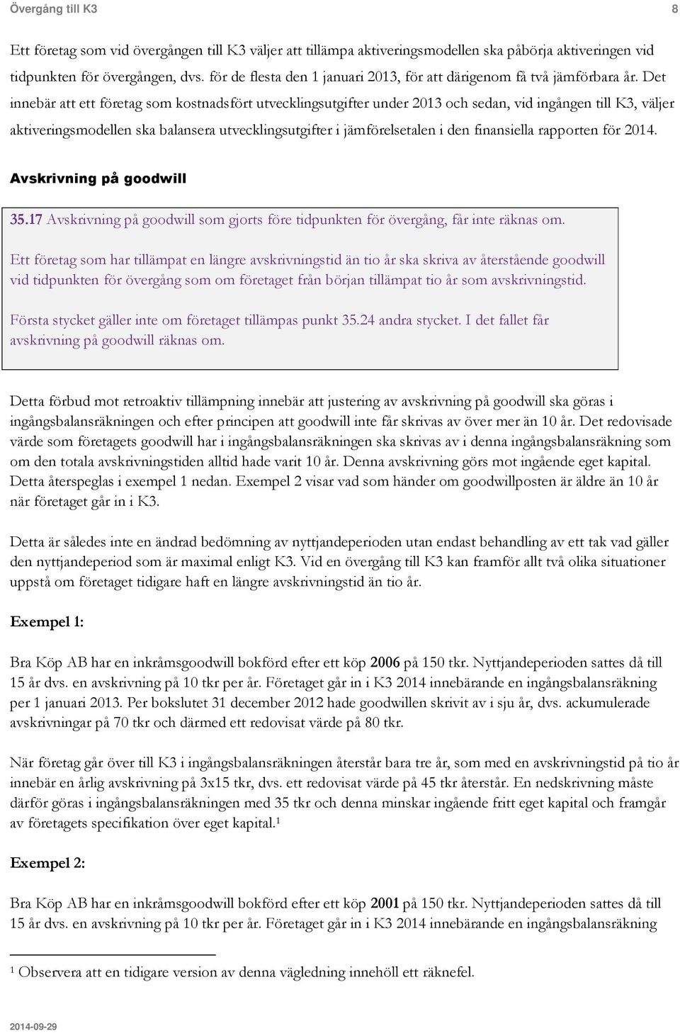 Det innebär att ett företag som kostnadsfört utvecklingsutgifter under 2013 och sedan, vid ingången till K3, väljer aktiveringsmodellen ska balansera utvecklingsutgifter i jämförelsetalen i den