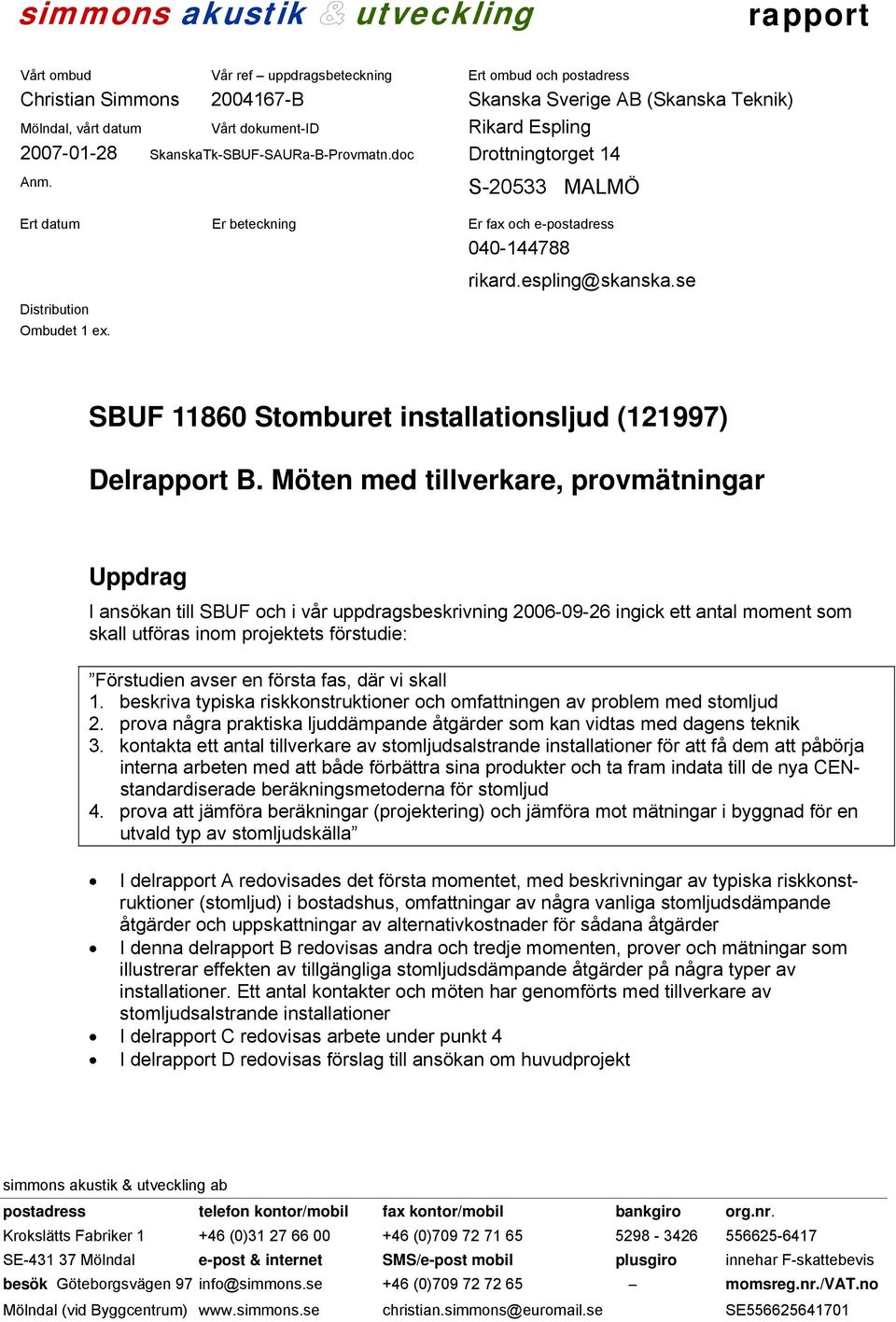 Möten med tillverkare, provmätningar Uppdrag I ansökan till SBUF och i vår uppdragsbeskrivning 2006-09-26 ingick ett antal moment som skall utföras inom projektets förstudie: Förstudien avser en