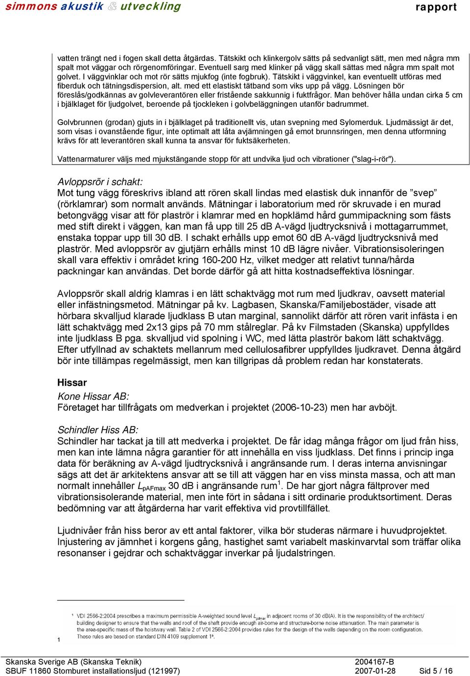 Tätskikt i väggvinkel, kan eventuellt utföras med fiberduk och tätningsdispersion, alt. med ett elastiskt tätband som viks upp på vägg.