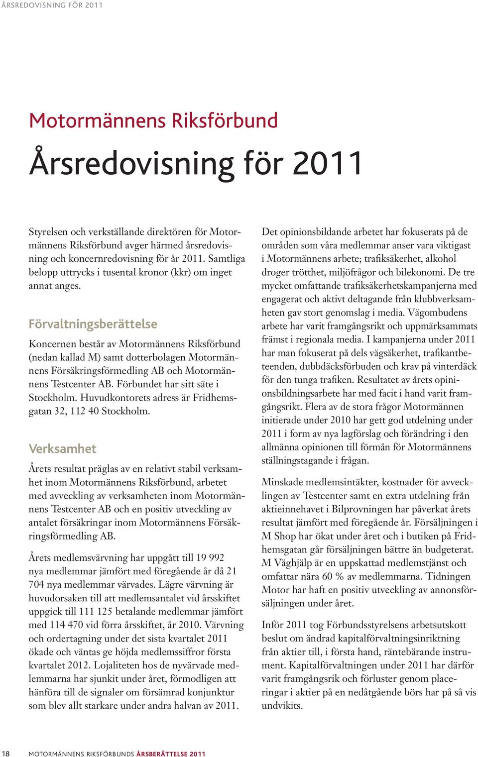 Förvaltningsberättelse Koncernen består av Motormännens Riksförbund (nedan kallad M) samt dotterbolagen Motormännens Försäkringsförmedling AB och Motormännens Testcenter AB.