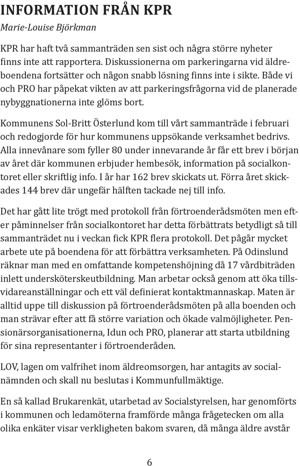 Både vi och PRO har påpekat vikten av att parkeringsfrågorna vid de planerade nybyggnationerna inte glöms bort.