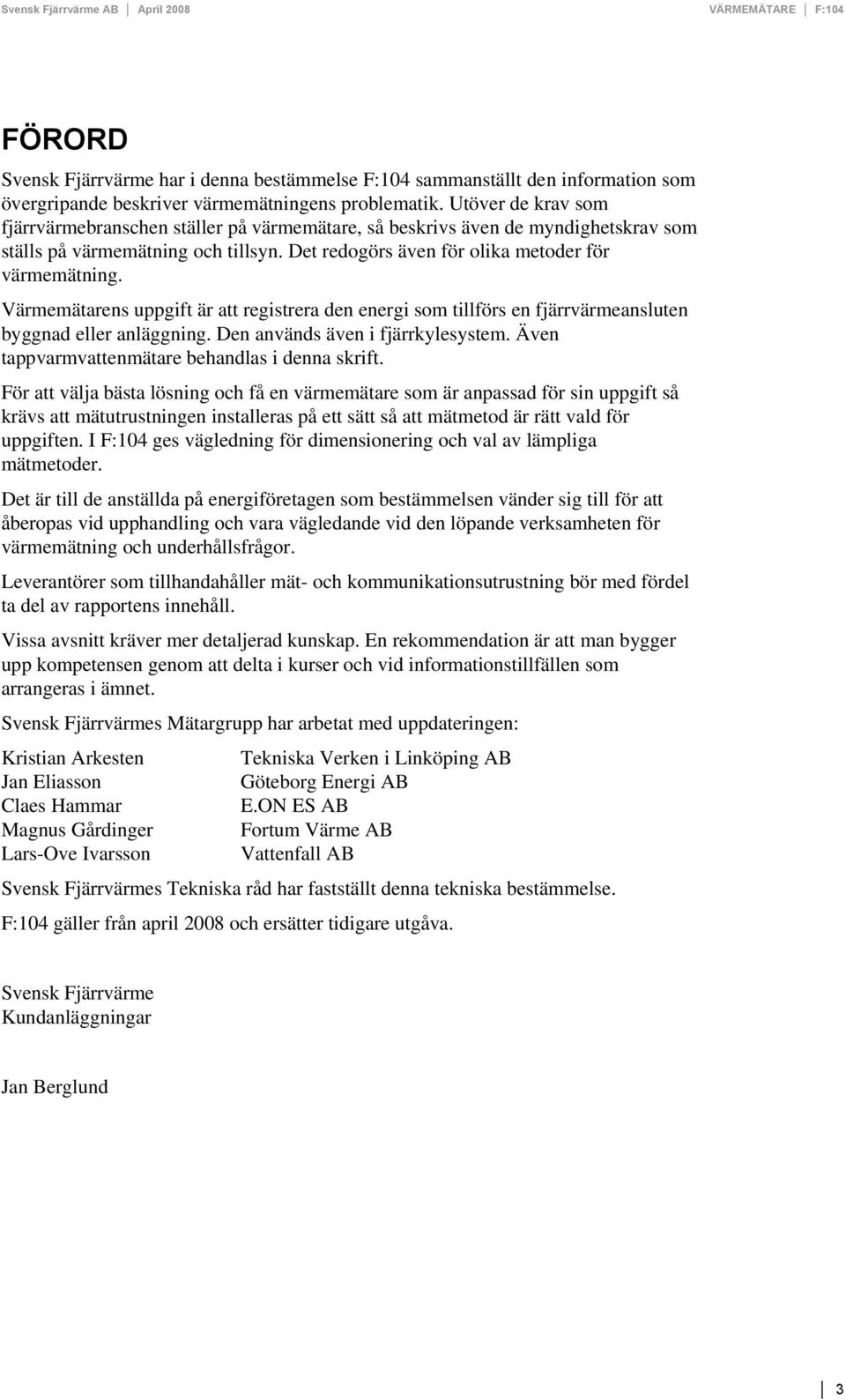 Värmemätarens uppgift är att registrera den energi som tillförs en fjärrvärmeansluten byggnad eller anläggning. Den används även i fjärrkylesystem. Även tappvarmvattenmätare behandlas i denna skrift.