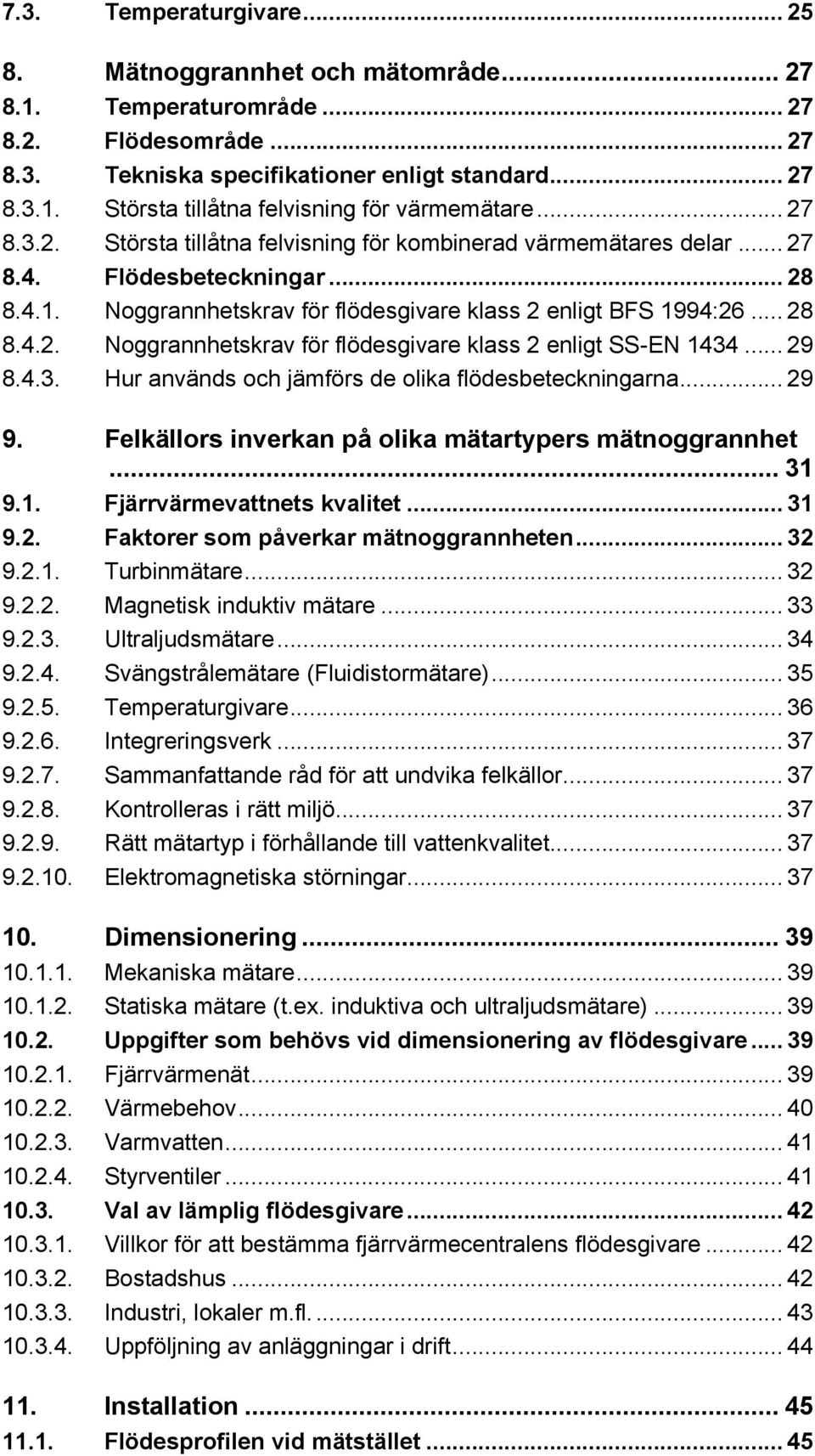 .. 29 8.4.3. Hur används och jämförs de olika flödesbeteckningarna... 29 9. Felkällors inverkan på olika mätartypers mätnoggrannhet... 31 9.1. Fjärrvärmevattnets kvalitet... 31 9.2. Faktorer som påverkar mätnoggrannheten.