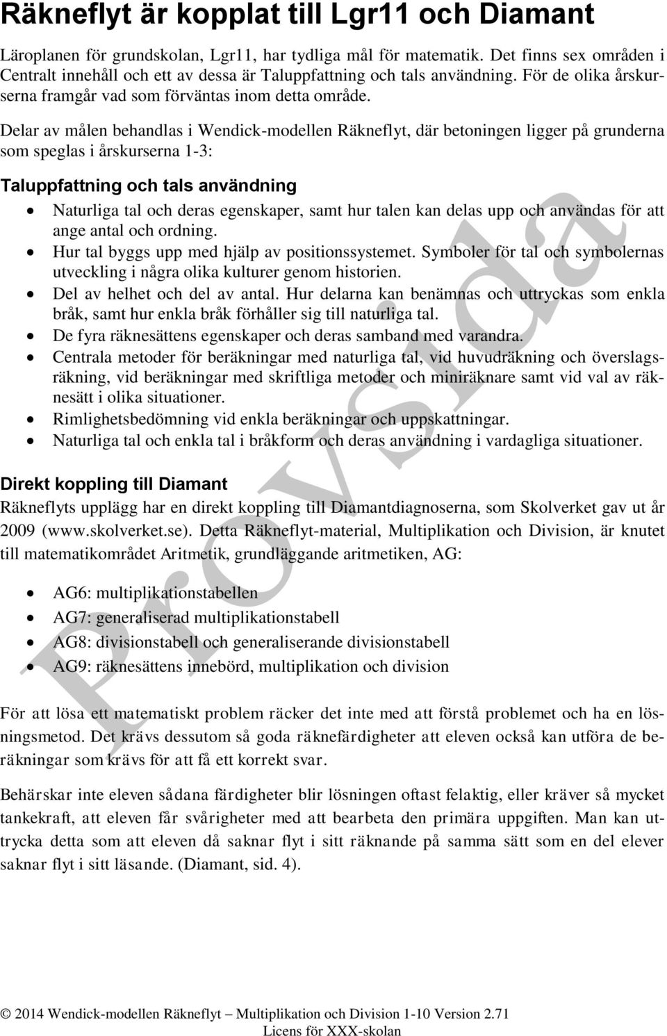 Delar av målen behandlas i, där betoningen ligger på grunderna som speglas i årskurserna 1-3: uppfattning och tals användning Naturliga tal och deras egenskaper, samt hur talen kan delas upp och