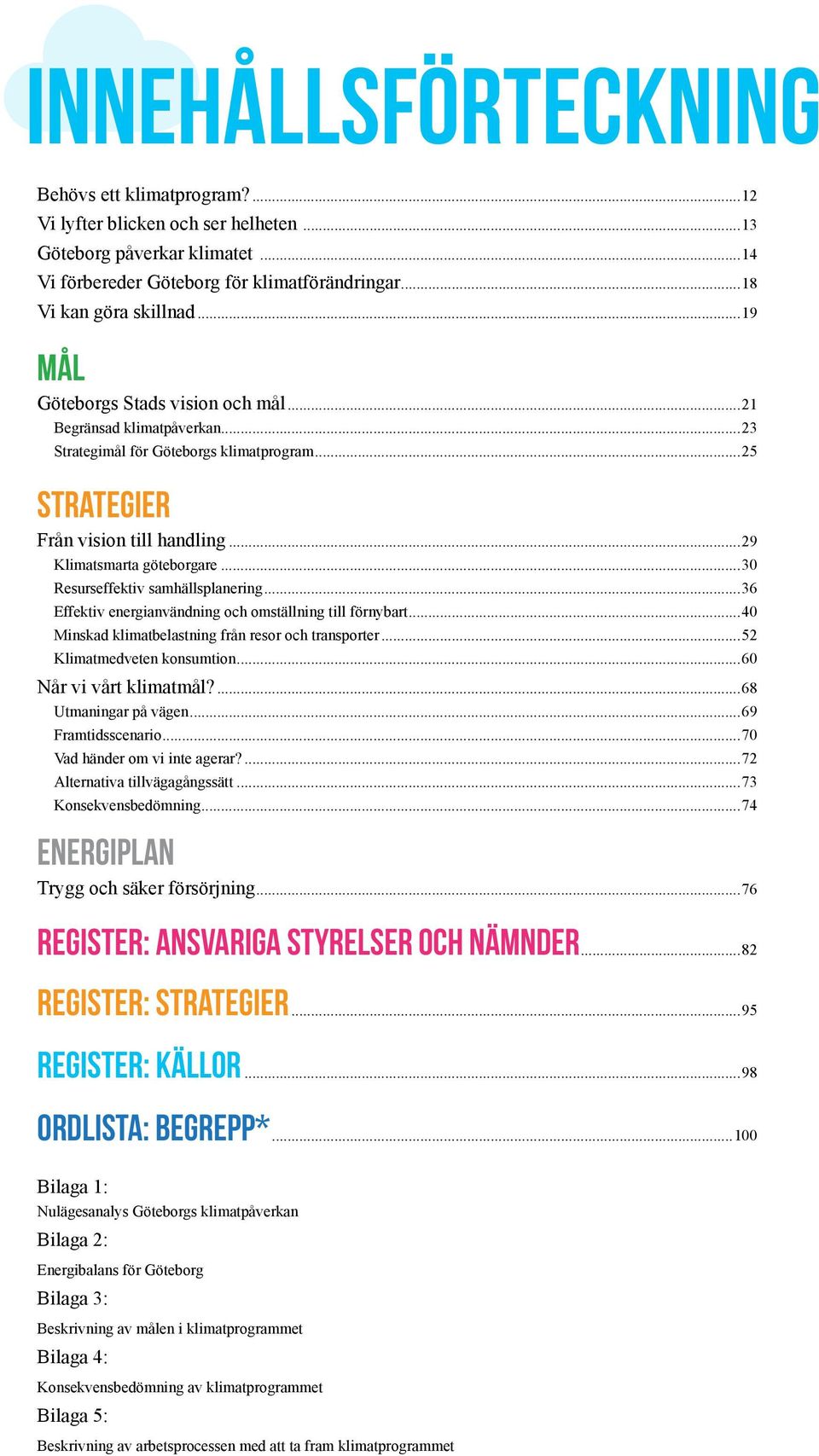 ..30 Resurseffektiv samhällsplanering...36 Effektiv energianvändning och omställning till förnybart...40 Minskad klimatbelastning från resor och transporter...52 Klimatmedveten konsumtion.